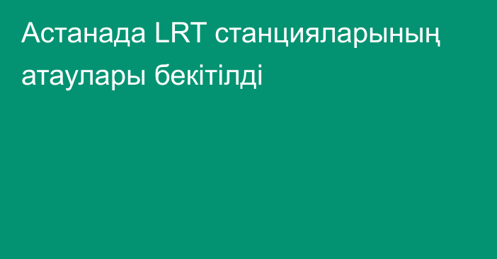 Астанада LRT станцияларының атаулары бекітілді
