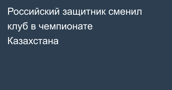 Российский защитник сменил клуб в чемпионате Казахстана