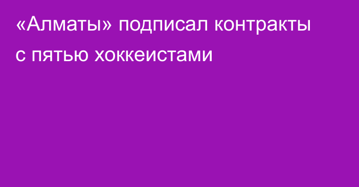 «Алматы» подписал контракты с пятью хоккеистами