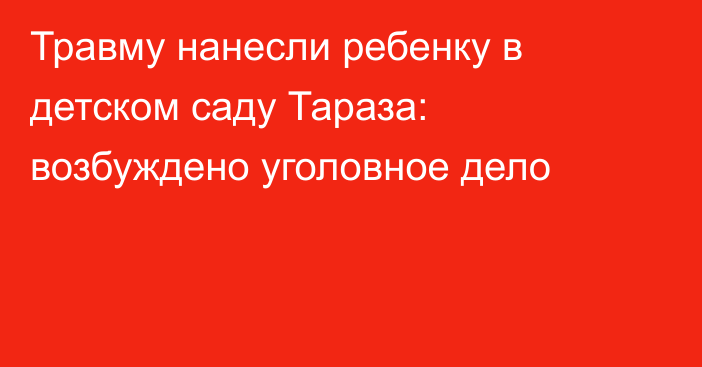 Травму нанесли ребенку в детском саду Тараза: возбуждено уголовное дело