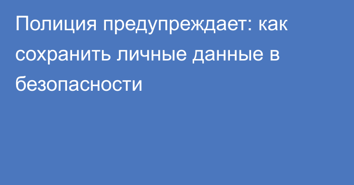 Полиция предупреждает: как сохранить личные данные в безопасности