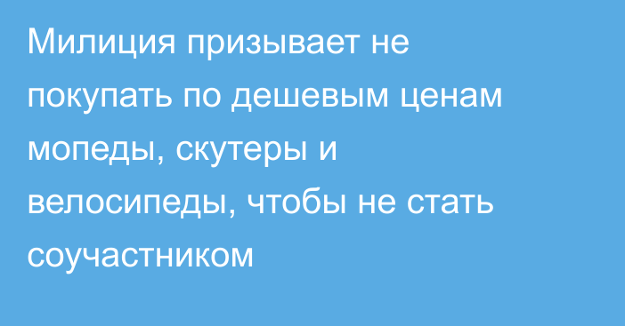 Милиция призывает не покупать по дешевым ценам мопеды, скутеры и велосипеды, чтобы не стать соучастником