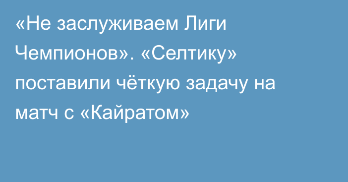 «Не заслуживаем Лиги Чемпионов». «Селтику» поставили чёткую задачу на матч с «Кайратом»