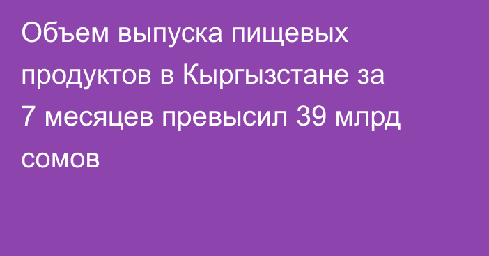 Объем выпуска пищевых продуктов в Кыргызстане за 7 месяцев превысил 39 млрд сомов