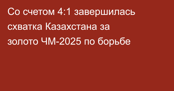 Со счетом 4:1 завершилась схватка Казахстана за золото ЧМ-2025 по борьбе