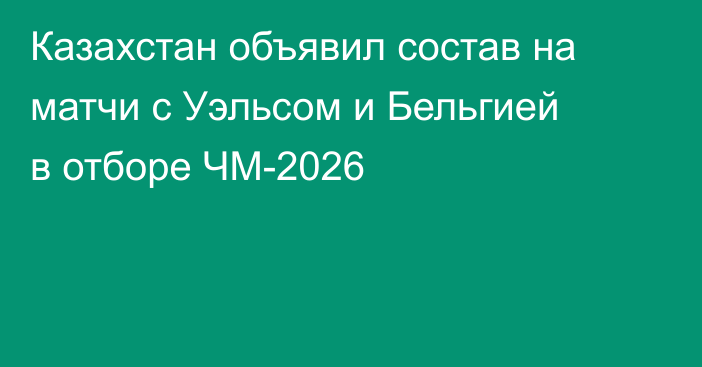 Казахстан объявил состав на матчи с Уэльсом и Бельгией в отборе ЧМ-2026
