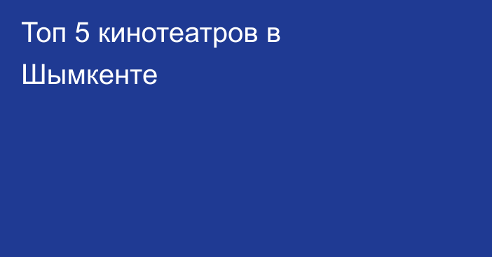 Топ 5 кинотеатров в Шымкенте