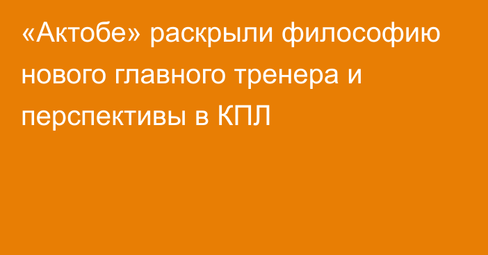 «Актобе» раскрыли философию нового главного тренера и перспективы в КПЛ