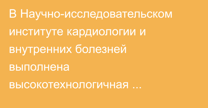  В Научно-исследовательском институте кардиологии и внутренних болезней выполнена высокотехнологичная операция