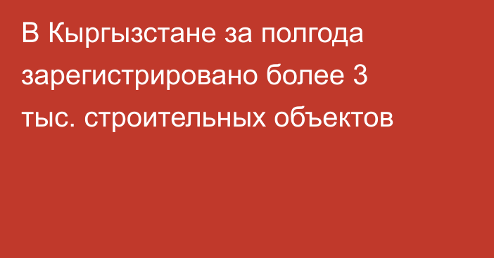 В Кыргызстане за полгода зарегистрировано более 3 тыс. строительных объектов