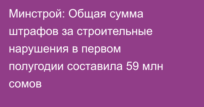 Минстрой: Общая сумма штрафов за строительные нарушения в первом полугодии составила 59 млн сомов