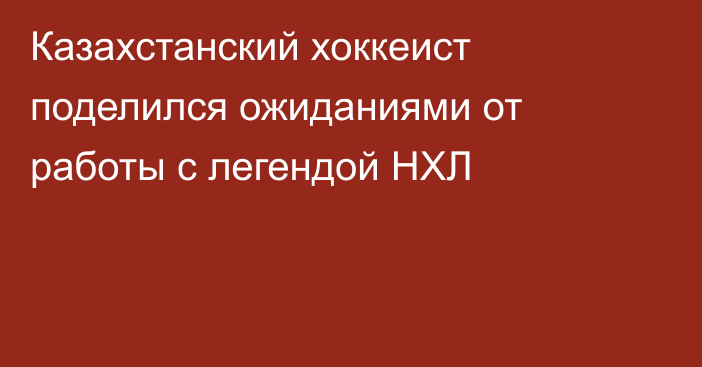 Казахстанский хоккеист поделился ожиданиями от работы с легендой НХЛ