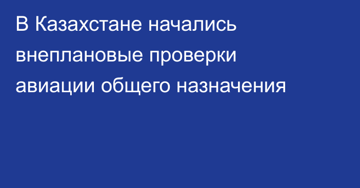 В Казахстане начались внеплановые проверки авиации общего назначения