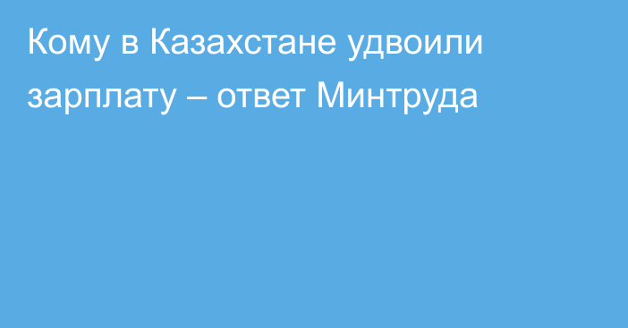 Кому в Казахстане удвоили зарплату – ответ Минтруда