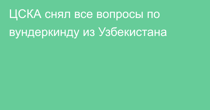 ЦСКА снял все вопросы по вундеркинду из Узбекистана