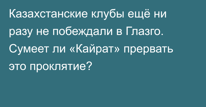 Казахстанские клубы ещё ни разу не побеждали в Глазго. Сумеет ли «Кайрат» прервать это проклятие?