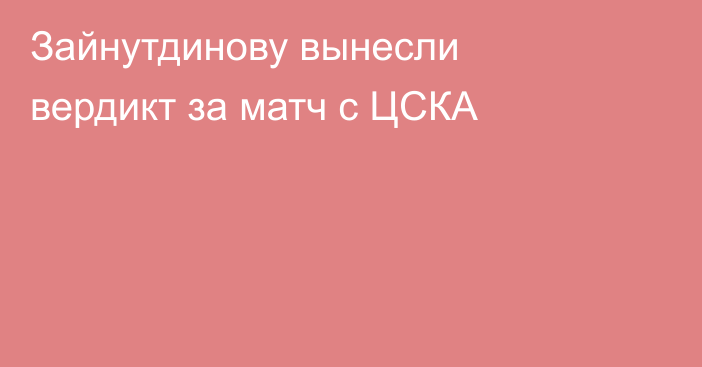 Зайнутдинову вынесли вердикт за матч с ЦСКА