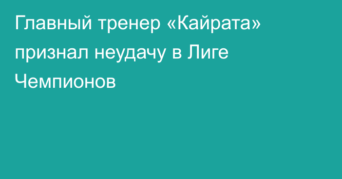 Главный тренер «Кайрата» признал неудачу в Лиге Чемпионов