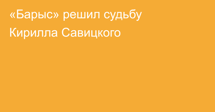 «Барыс» решил судьбу Кирилла Савицкого