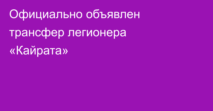 Официально объявлен трансфер легионера «Кайрата»