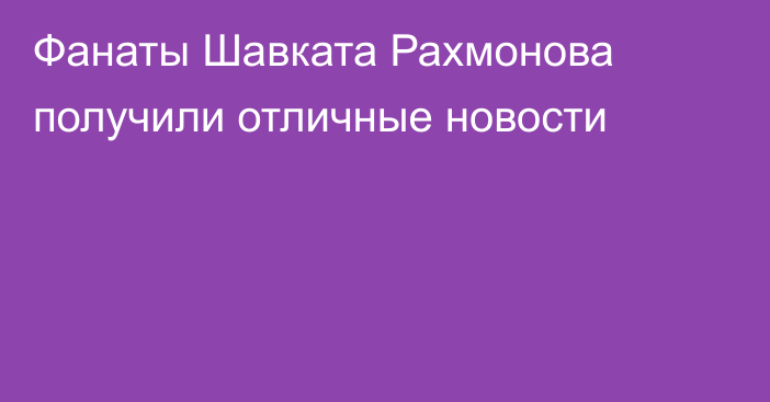 Фанаты Шавката Рахмонова получили отличные новости