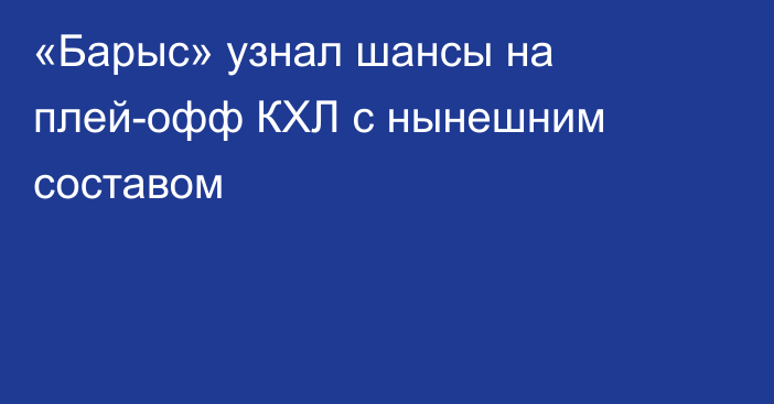 «Барыс» узнал шансы на плей-офф КХЛ с нынешним составом
