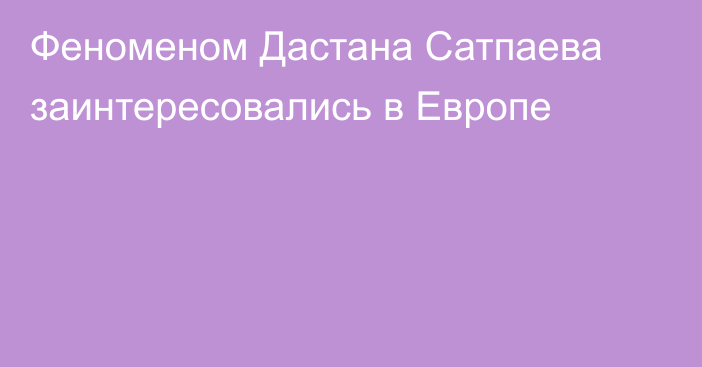 Феноменом Дастана Сатпаева заинтересовались в Европе