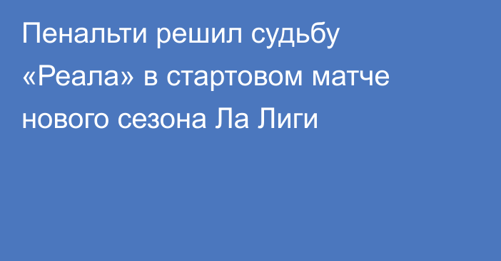 Пенальти решил судьбу «Реала» в стартовом матче нового сезона Ла Лиги