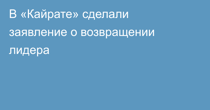 В «Кайрате» сделали заявление о возвращении лидера