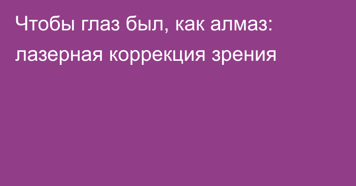 Чтобы глаз был, как алмаз: лазерная коррекция зрения
