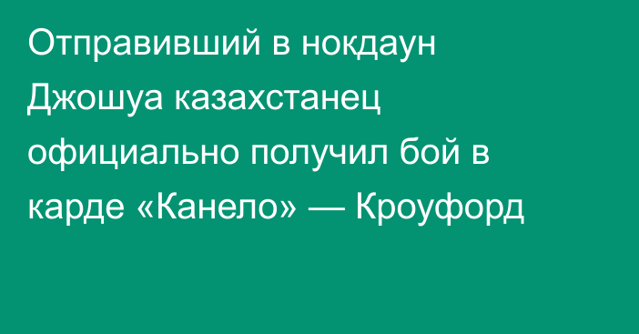 Отправивший в нокдаун Джошуа казахстанец официально получил бой в карде «Канело» — Кроуфорд