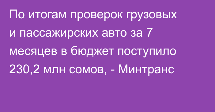 По итогам проверок грузовых и пассажирских авто за 7 месяцев в бюджет поступило 230,2 млн сомов, - Минтранс