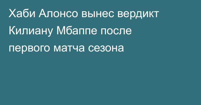 Хаби Алонсо вынес вердикт Килиану Мбаппе после первого матча сезона