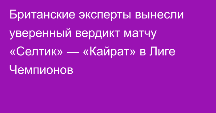 Британские эксперты вынесли уверенный вердикт матчу «Селтик» — «Кайрат» в Лиге Чемпионов