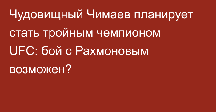 Чудовищный Чимаев планирует стать тройным чемпионом UFC: бой с Рахмоновым возможен?
