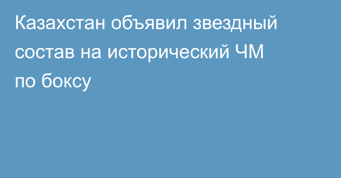 Казахстан объявил звездный состав на исторический ЧМ по боксу