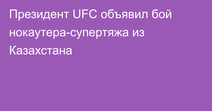 Президент UFC объявил бой нокаутера-супертяжа из Казахстана