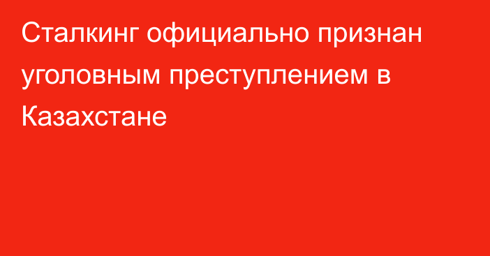 Сталкинг официально признан уголовным преступлением в Казахстане