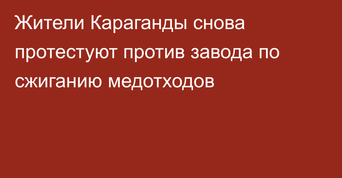 Жители Караганды снова протестуют против завода по сжиганию медотходов