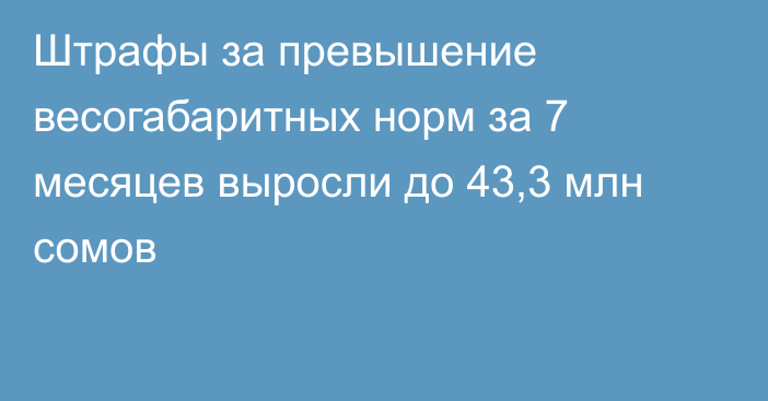 Штрафы за превышение весогабаритных норм за 7 месяцев выросли до 43,3 млн сомов