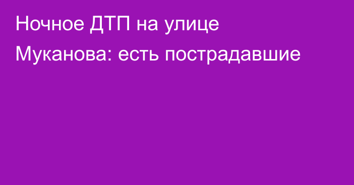 Ночное ДТП на улице Муканова: есть пострадавшие