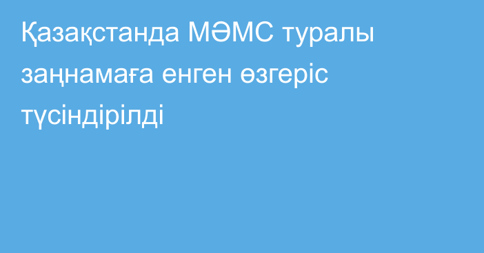 Қазақстанда МӘМС туралы заңнамаға енген өзгеріс түсіндірілді