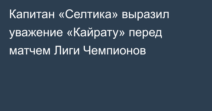 Капитан «Селтика» выразил уважение «Кайрату» перед матчем Лиги Чемпионов