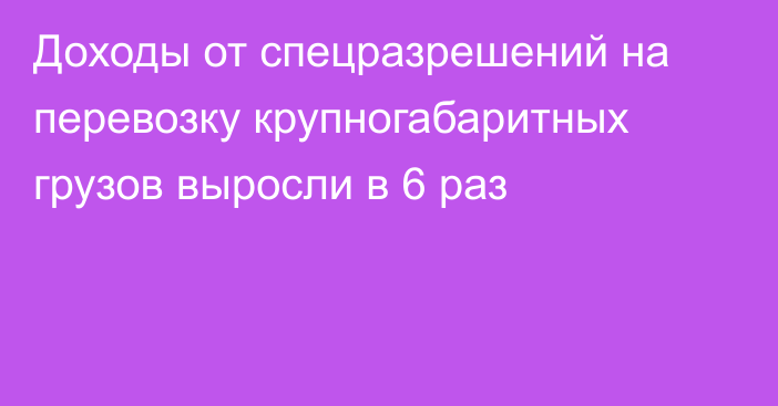 Доходы от спецразрешений на перевозку крупногабаритных грузов выросли в 6 раз