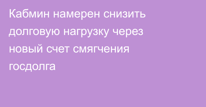Кабмин намерен снизить долговую нагрузку через новый счет смягчения госдолга