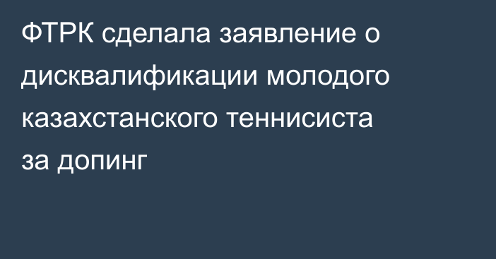 ФТРК сделала заявление о дисквалификации молодого казахстанского теннисиста за допинг