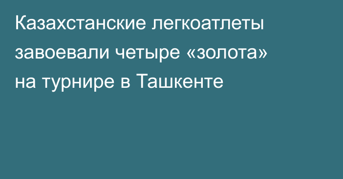 Казахстанские легкоатлеты завоевали четыре «золота» на турнире в Ташкенте