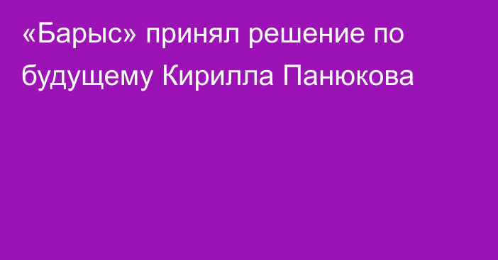 «Барыс» принял решение по будущему Кирилла Панюкова
