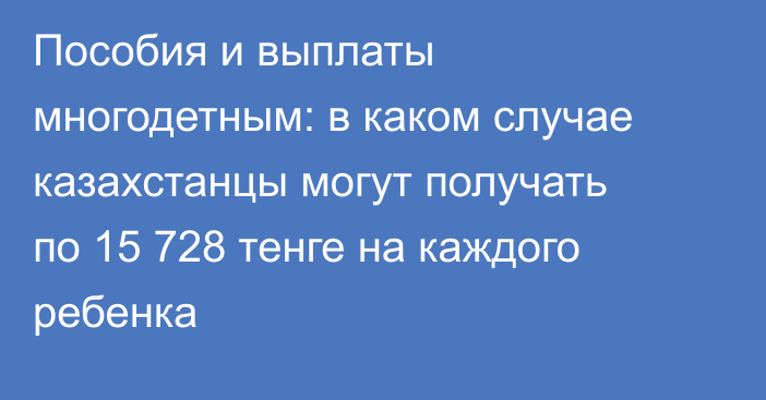 Пособия и выплаты многодетным: в каком случае казахстанцы могут получать по 15 728 тенге на каждого ребенка
