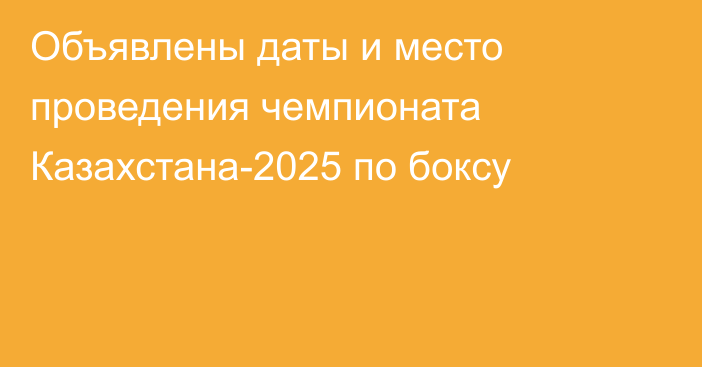 Объявлены даты и место проведения чемпионата Казахстана-2025 по боксу